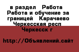  в раздел : Работа » Работа и обучение за границей . Карачаево-Черкесская респ.,Черкесск г.